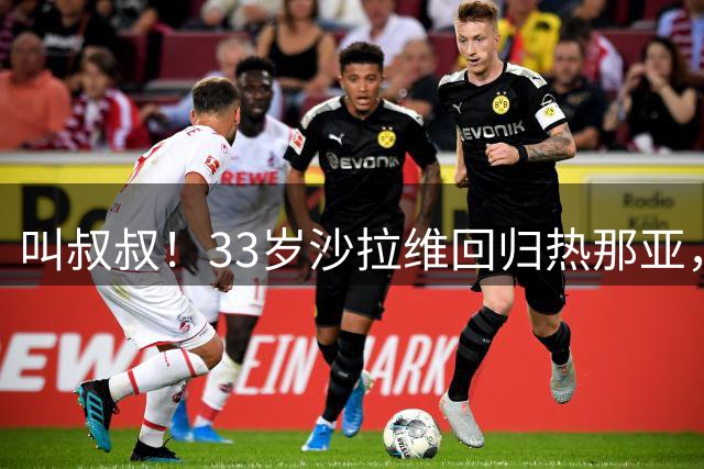 叫叔叔！33岁沙拉维回归热那亚，与米兰前队友罗比尼奥的儿子同队